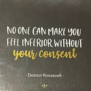 No one can make you feel inferior without your consent.